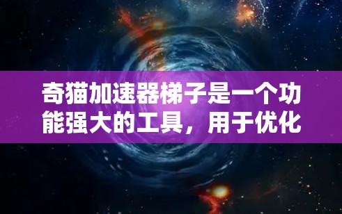 奇猫加速器梯子是一个功能强大的工具，用于优化视频流的加载效果。以下是关于奇猫加速器梯子的详细说明