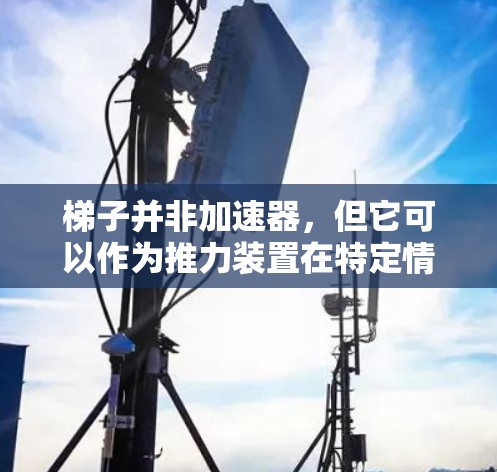 梯子并非加速器，但它可以作为推力装置在特定情况下产生加速效果。以下是详细的分析和总结
