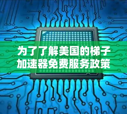 为了了解美国的梯子加速器免费服务政策，我们可以按照以下步骤进行分析