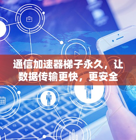 通信加速器梯子永久，让数据传输更快，更安全！