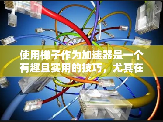 使用梯子作为加速器是一个有趣且实用的技巧，尤其在垂直运输和水平移动中。以下是一些详细的使用步骤和注意事项，帮助您更好地理解和应用这个方法