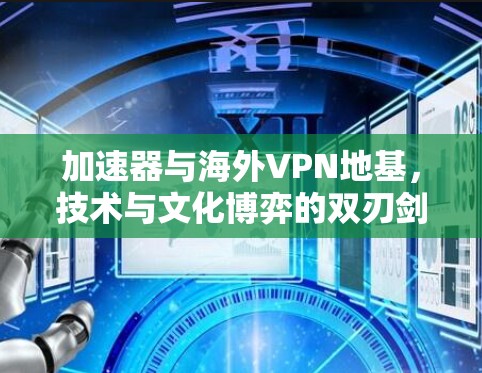 加速器与海外VPN地基，技术与文化博弈的双刃剑