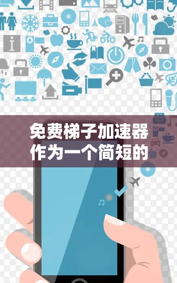 免费梯子加速器作为一个简短的缩写，可能指代一个特定的加速装置或工具，其功能涉及将能量加速或加速物体。以下是对该装置的可能解释
