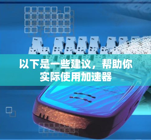 以下是一些建议，帮助你实际使用加速器