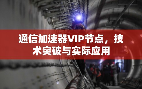 通信加速器VIP节点，技术突破与实际应用