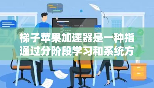 梯子苹果加速器是一种指通过分阶段学习和系统方法来提升语言能力的工具。以下是一些常见的梯子苹果加速器推荐，涵盖英语学习领域