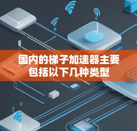 国内的梯子加速器主要包括以下几种类型