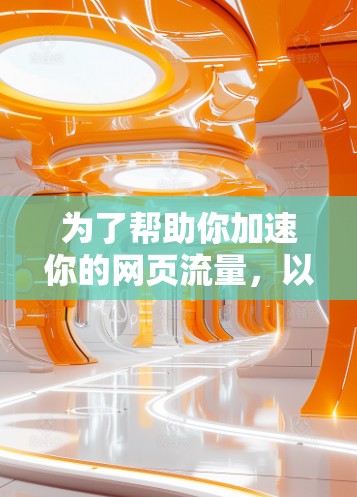 为了帮助你加速你的网页流量，以下是详细的步骤指南