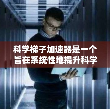 科学梯子加速器是一个旨在系统性地提升科学知识的学习工具，而免费资源则提供了众多有益的学习和研究机会。以下是对科学梯子加速器的详细分析