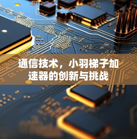 通信技术，小羽梯子加速器的创新与挑战