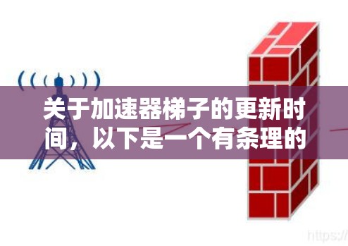 关于加速器梯子的更新时间，以下是一个有条理的总结