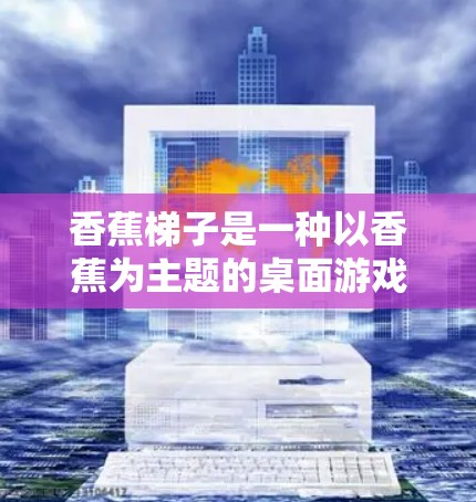 香蕉梯子是一种以香蕉为主题的桌面游戏，通常分为多个版本，如香蕉梯子、香蕉梯子变形系列、香蕉梯子2等。香蕉梯子游戏的是一款轻松有趣的游戏，玩家需要通过滑梯子来跳跃香蕉，提升自己的得分和速度