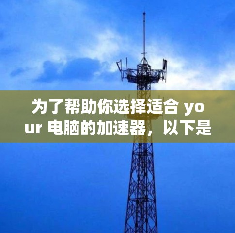 为了帮助你选择适合 your 电脑的加速器，以下是一些详细的步骤和建议，帮助你在选择 Accelerator时更高效地进行