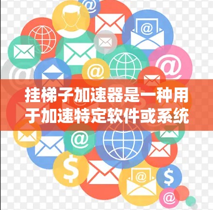 挂梯子加速器是一种用于加速特定软件或系统性能的工具。以下是下载和安装的步骤
