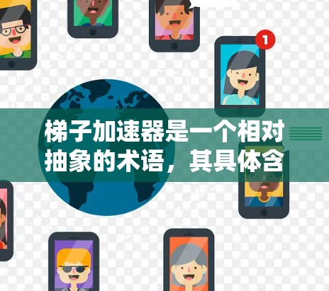 梯子加速器是一个相对抽象的术语，其具体含义取决于上下文。以下是几种常见的解释