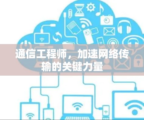 通信工程师，加速网络传输的关键力量