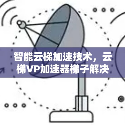 智能云梯加速技术，云梯VP加速器梯子解决方案