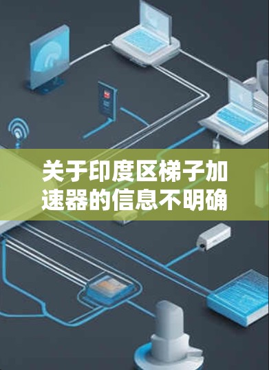 关于印度区梯子加速器的信息不明确，由于缺乏明确的上下文，无法提供准确的解释。以下是一些建议，帮助您进一步查找相关产品或服务