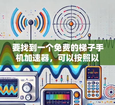 要找到一个免费的梯子手机加速器，可以按照以下步骤操作