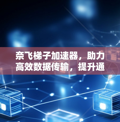 奈飞梯子加速器，助力高效数据传输，提升通信体验