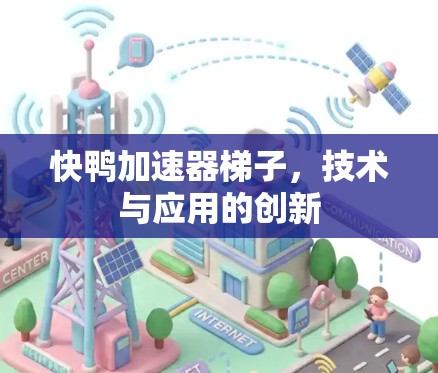 快鸭加速器梯子，技术与应用的创新