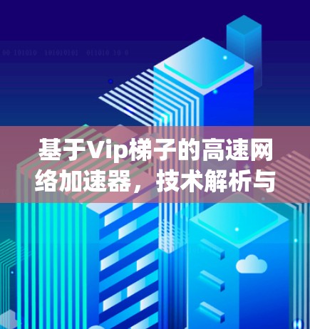 基于Vip梯子的高速网络加速器，技术解析与实际应用