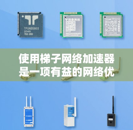 使用梯子网络加速器是一项有益的网络优化选择，适合那些希望提升上网速度但不想手动管理加速器功能的用户。以下是一个结构化的总结，帮助您更好地理解并选择合适的加速器
