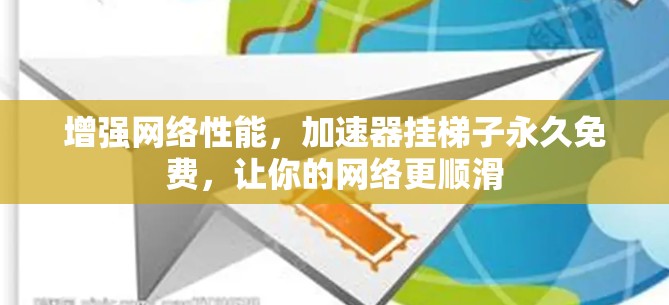 增强网络性能,加速器挂梯子永久免费,让你的网络更顺滑 增强网络性能,加速器挂梯子永久免费,让你的网络更顺滑