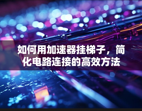 如何用加速器挂梯子，简化电路连接的高效方法