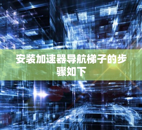 安装加速器导航梯子的步骤如下