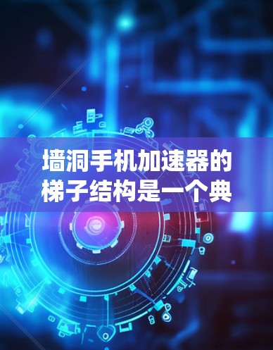 墙洞手机加速器的梯子结构是一个典型的层制架构，分为控制层、系统层、数据层和应用层。以下是每个层的主要功能