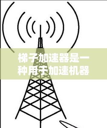 梯子加速器是一种用于加速机器学习模型训练的工具，适用于数据预处理、模型优化和参数调优等场景。以下是找到梯子加速器联系方式的步骤指南