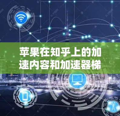 苹果在知乎上的加速内容和加速器梯子功能主要是为了提高内容传播效率和用户活跃度。以下是具体步骤和信息