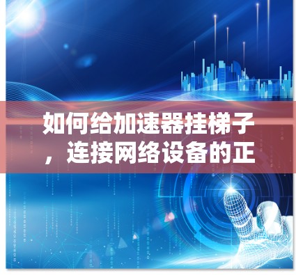 如何给加速器挂梯子，连接网络设备的正确方法