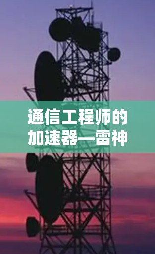通信工程师的加速器—雷神加速器