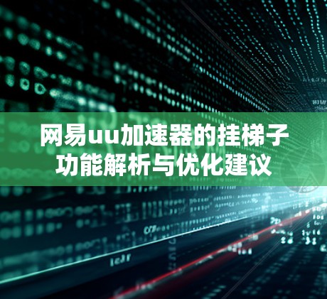 网易uu加速器的挂梯子功能解析与优化建议