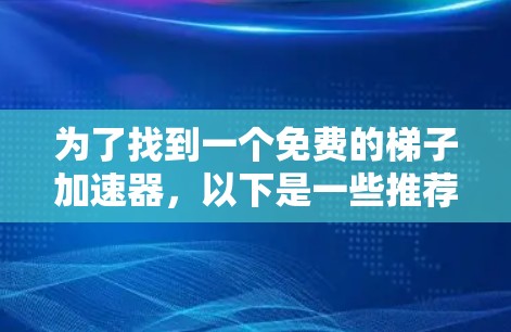 为了找到一个免费的梯子加速器，以下是一些推荐和建议