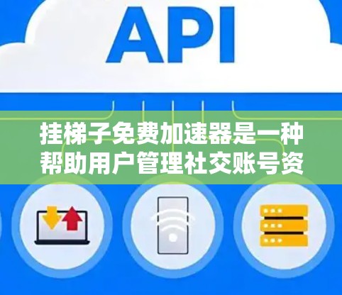 挂梯子免费加速器是一种帮助用户管理社交账号资源、获取更多流量的工具。以下是对它的详细介绍
