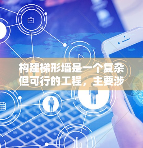 构建梯形墙是一个复杂但可行的工程，主要涉及多个步骤和细节。以下是一步步的指南，帮助您完成这个项目