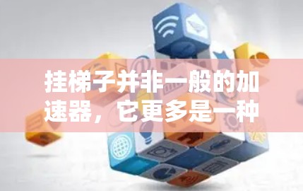 挂梯子并非一般的加速器，它更多是一种工具或方法，而不是直接的加速器。如果使用特定的方法或技巧来挂梯子，可能能够加速完成某种任务或提升效率