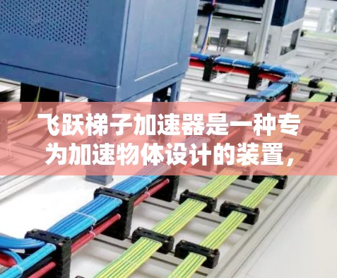 飞跃梯子加速器是一种专为加速物体设计的装置，通常用于提升速度或提高效率。以下是对其基本信息和应用的详细分析