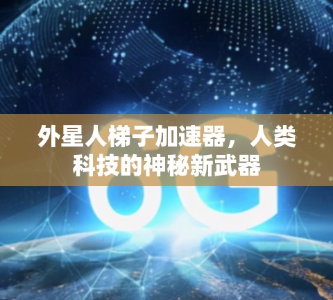 外星人梯子加速器，人类科技的神秘新武器