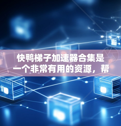快鸭梯子加速器合集是一个非常有用的资源，帮助用户更快地完成学习或运动任务。以下是一些常见且推荐的梯子加速器合集，涵盖不同的用途和平台