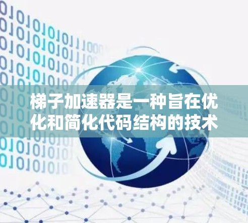 梯子加速器是一种旨在优化和简化代码结构的技术，通过分解问题、减少变量使用和缓存优化等方式提升编程效率。以下是对梯子加速器的详细总结