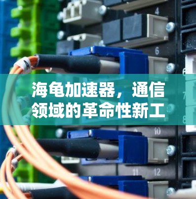 海龟加速器，通信领域的革命性新工具