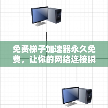 免费梯子加速器永久免费，让你的网络连接瞬间顺畅