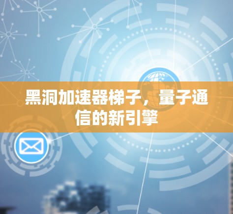 黑洞加速器梯子，量子通信的新引擎