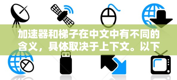 加速器和梯子在中文中有不同的含义，具体取决于上下文。以下是它们的详细解释