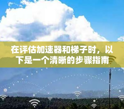 在评估加速器和梯子时，以下是一个清晰的步骤指南，帮助你做出明智的选择