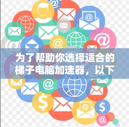 为了帮助你选择适合的梯子电脑加速器，以下是一些详细的建议和推荐
